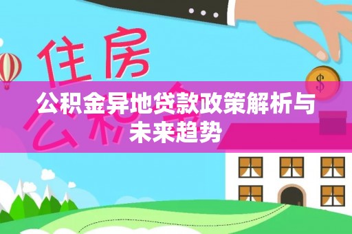 武威公积金异地贷款政策解析与未来趋势