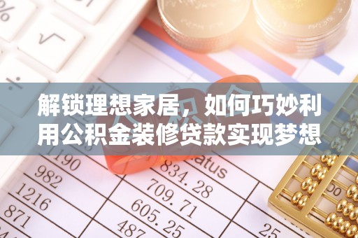 武威解锁理想家居，如何巧妙利用公积金装修贷款实现梦想空间