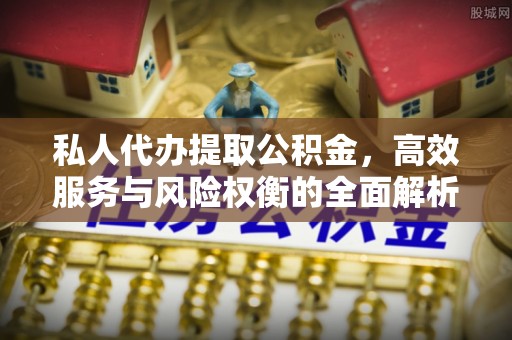 武威私人代办提取公积金，高效服务与风险权衡的全面解析
