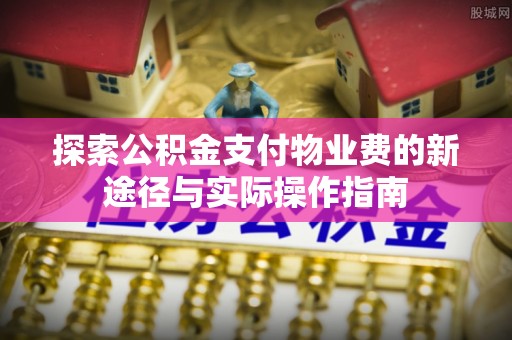 武威探索公积金支付物业费的新途径与实际操作指南