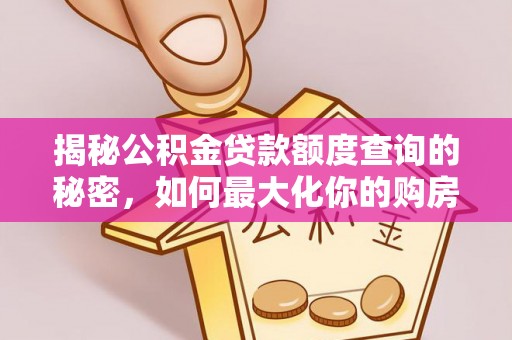 武威揭秘公积金贷款额度查询的秘密，如何最大化你的购房资金？