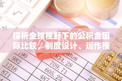 武威探析全球视野下的公积金国际比较，制度设计、运作模式与未来趋势
