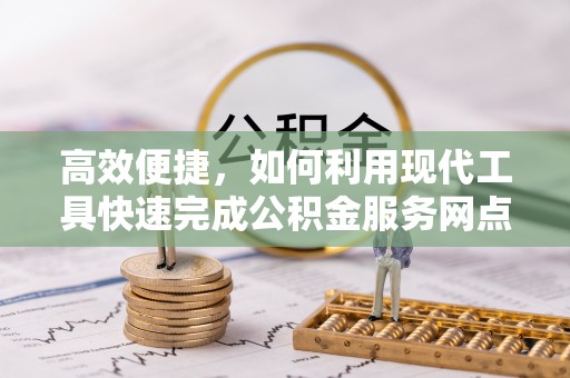 武威高效便捷，如何利用现代工具快速完成公积金服务网点查询