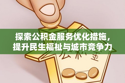 武威探索公积金服务优化措施，提升民生福祉与城市竞争力