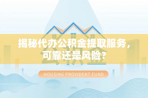 武威揭秘代办公积金提取服务，可靠还是风险？