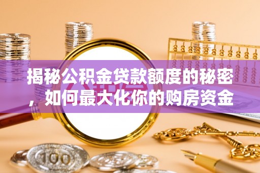 武威揭秘公积金贷款额度的秘密，如何最大化你的购房资金