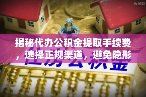 武威揭秘代办公积金提取手续费，选择正规渠道，避免隐形陷阱