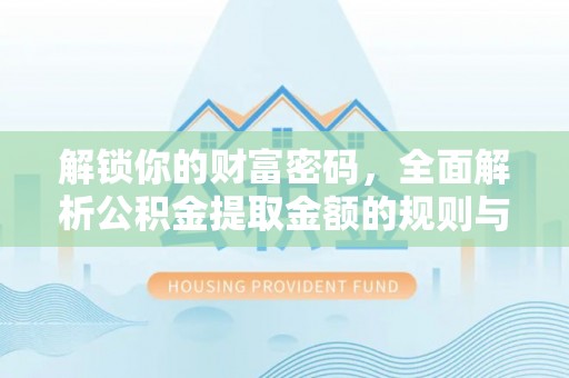 武威解锁你的财富密码，全面解析公积金提取金额的规则与技巧