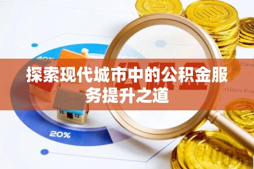 武威探索现代城市中的公积金服务提升之道